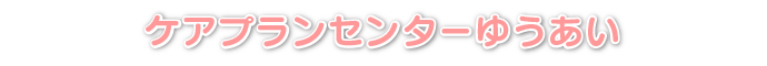 ケアプランセンターゆうあい